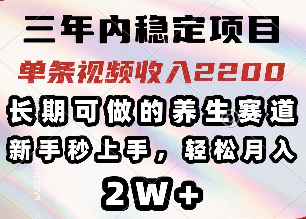三年内稳定项目,长期可做的养生赛道,单条视频收入2200,新手秒上手,…