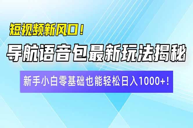 短视频新风口!导航语音包最新玩法揭秘,新手小白零基础也能轻松日入10…